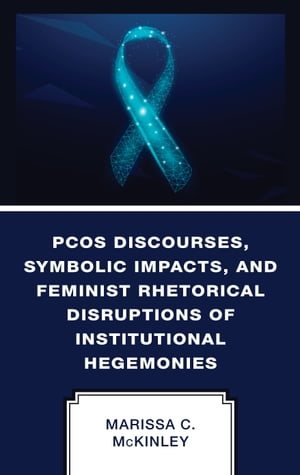 PCOS Discourses, Symbolic Impacts, and Feminist Rhetorical Disruptions of Institutional Hegemonies