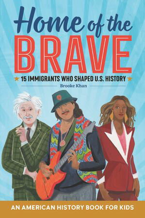 Home of the Brave: An American History Book for Kids 15 Immigrants Who Shaped U.S. HistoryŻҽҡ[ Brooke Khan ]