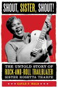 Shout, Sister, Shout The Untold Story of Rock-and-Roll Trailblazer Sister Rosetta Tharpe【電子書籍】 Gayle Wald