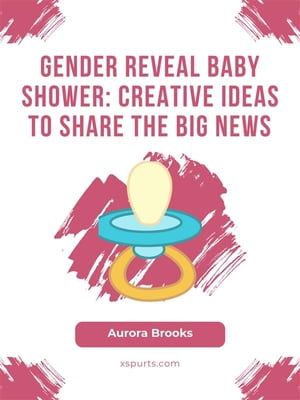 Gender Reveal Baby Shower- Creative Ideas to Share the Big News【電子書籍】[ Aurora Brooks ]