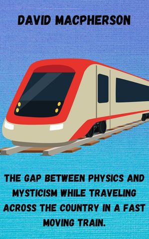 ŷKoboŻҽҥȥ㤨The Gap Between Physics and Mysticism While Traveling Across the Country In a Fast Moving TrainŻҽҡ[ David Macpherson ]פβǤʤ150ߤˤʤޤ