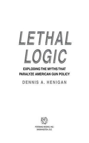 Lethal Logic: Exploding the Myths That Paralyze American Gun Policy