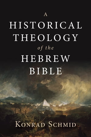 A Historical Theology of the Hebrew Bible【電子書籍】[ Konrad Schmid ]