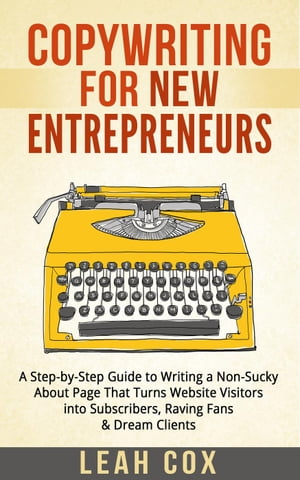 Copywriting for New Entrepreneurs: The Step-by-Step Guide to Writing a Non-Sucky About Page That Turns Website Visitors into Subscribers, Raving Fans & Dream Clients