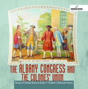The Albany Congress and The Colonies' Union | History of Colonial America Grade 3 | Children's American History【電子書籍】[ Universal Politics ]