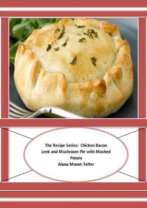 The Recipe Series: Chicken Bacon Leek and Mushroom Pie with Mashed Potato