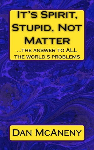 It’s SPIRIT, Stupid, NOT Matter: The Answer to