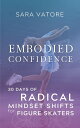 Embodied Confidence 30 Days of Radical Mindset Shifts for Figure Skaters【電子書籍】 Sara Vatore