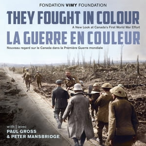 They Fought in Colour / La Guerre en couleur A New Look at Canada's First World War Effort / Nouveau regard sur le Canada dans la Premi?re Guerre mondiale