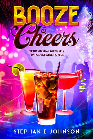 Booze & Cheers Your Survival Guide for Unforgettable Parties【電子書籍】[ Stephanie Johnson ]