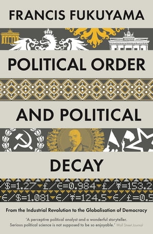 Political Order and Political Decay From the Industrial Revolution to the Globalisation of Democracy