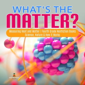 What's the Matter?| Measuring Heat and Matter | Fourth Grade Nonfiction Books | Science, Nature & How It Works