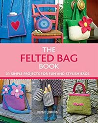 The Felted Bag Book 21 Simple Projects for Every Occasion【電子書籍】 Susie Johns