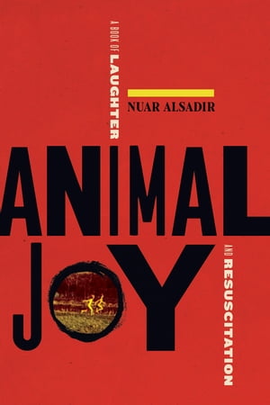 Animal Joy A Book of Laughter and Resuscitation【電子書籍】[ Nuar Alsadir ]