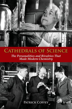 Cathedrals of Science The Personalities and Rivalries That Made Modern Chemistry【電子書籍】[ Patrick Coffey ]