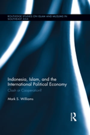 Indonesia, Islam, and the International Political Economy Clash or Cooperation 【電子書籍】 Mark Williams