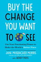 Buy the Change You Want to See Use Your Purchasing Power to Make the World a Bet...