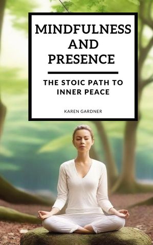 Mindfulness and Presence: The Stoic Path to Inner PeaceŻҽҡ[ Karen Gardner ]