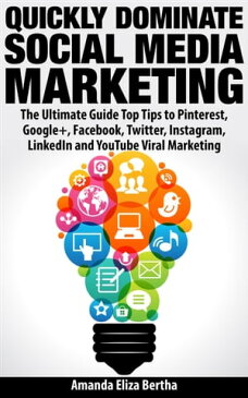 Quickly Dominate Social Media Marketing: The Ultimate Guide Top Tips to Pinterest, Google+, Facebook, Twitter, Instagram, LinkedIn and YouTube Viral Marketing【電子書籍】[ Amanda Eliza Bertha ]