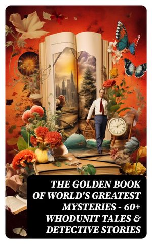 The Golden Book of World's Greatest Mysteries ? 60+ Whodunit Tales & Detective Stories The World's Finest Mysteries by the World's Greatest Authors