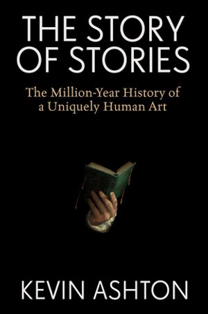 The Story of Stories The Million-Year History of a Uniquely Human Art【電子書籍】[ Kevin Ashton ]