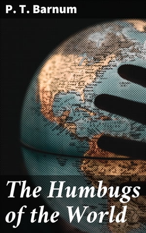 The Humbugs of the World An Account of Humbugs, Delusions, Impositions, Quackeries, Deceits and Deceivers Generally, in All Ages