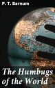 The Humbugs of the World An Account of Humbugs, Delusions, Impositions, Quackeries, Deceits and Deceivers Generally, in All Ages【電子書籍】 P. T. Barnum