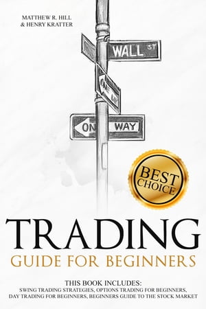 TRADING FOR BEGINNERS THIS BOOK INCLUDES: SWING TRADING STRATEGIES, OPTIONS TRADING FOR BEGINNERS, DAY TRADING FOR BEGINNERS, BEGINNERS GUIDE TO THE STOCK MARKET【電子書籍】[ MATTHEW R. HILL AND HENRY KRATTER ]