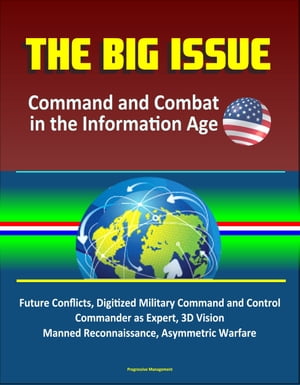 The Big Issue: Command and Combat in the Information Age - Future Conflicts, Digitized Military Command and Control, Commander as Expert, 3D Vision, Manned Reconnaissance, Asymmetric Warfare