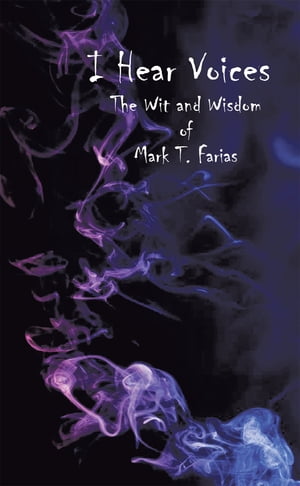 I Hear Voices The Wit and Wisdom of Mark T. Farias【電子書籍】 Mark T. Farias