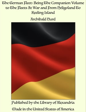 The German Fleet: Being The Companion Volume to The Fleets At War and From Heligoland To Keeling Island【電子書籍】[ Archibald Hurd ]