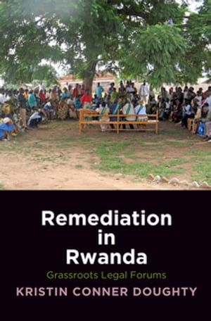 Remediation in Rwanda Grassroots Legal Forums【電子書籍】 Kristin Conner Doughty