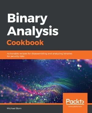 Binary Analysis Cookbook Actionable recipes for disassembling and analyzing binaries for security risks