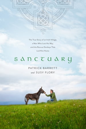 Sanctuary The True Story of an Irish Village, a Man Who Lost His Way, and the Rescue Donkeys That Led Him Home【電子書籍】[ Patrick Barrett ]