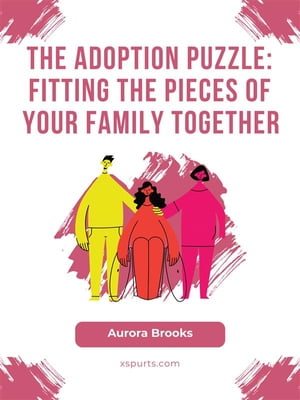 The Adoption Puzzle- Fitting the Pieces of Your 
