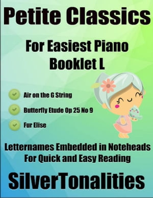 Petite Classics for Easiest Piano Booklet L Air On the G String Butterfly Etude Op 25 No 9 Fur Elise Letter Names Embedded In Noteheads for Quick and Easy Reading【電子書籍】 Silver Tonalities