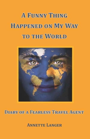 A Funny Thing Happened on My Way to the World: Diary of a Fearless Travel Agent