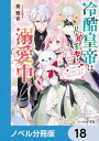 冷酷皇帝は人質王女を溺愛中【ノベル分冊版】　18【電子書籍】[ 奏　舞音 ]