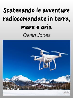 Scatenando Le Avventure Radiocomandate In Terra, Mare E Aria La Tua Guida Per I Modelli Radiocomandati E Le Loro Entusiasmanti Funzioni!【電子書籍】[ Owen Jones ]