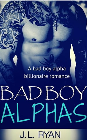 Bad Boy Alphas A Bad Boy Alpha Billionaire Romance【電子書籍】 J.L. Ryan