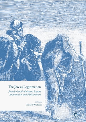 The Jew as Legitimation Jewish-Gentile Relations Beyond Antisemitism and Philosemitism