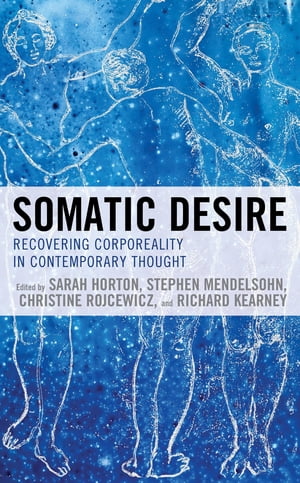 Somatic Desire Recovering Corporeality in Contemporary Thought