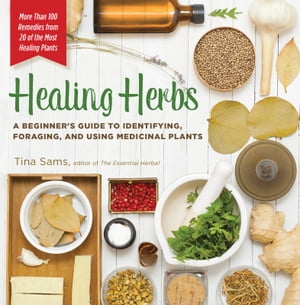 Healing Herbs A Beginner's Guide to Identifying, Foraging, and Using Medicinal Plants【電子書籍..