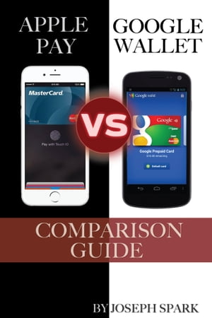 Apple Pay Vs. Google Wallet: Comparison Guide【電子書籍】[ Joseph Spark ]
