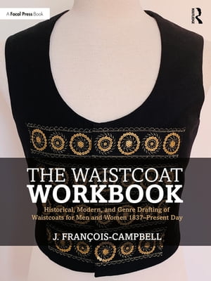 The Waistcoat Workbook Historical, Modern and Genre Drafting of Waistcoats for Men and Women 1837 Present Day【電子書籍】 J. Fran ois-Campbell