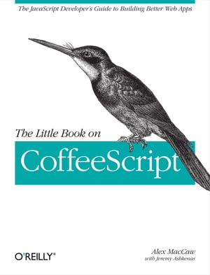 The Little Book on CoffeeScript The JavaScript Developer's Guide to Building Better Web Apps【電子書籍】[ Alex MacCaw ]