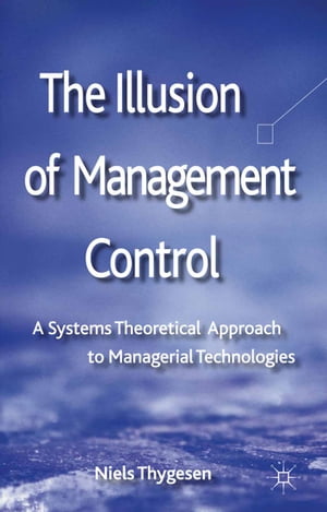 The Illusion of Management Control A Systems Theoretical Approach to Managerial Technologies【電子書籍】