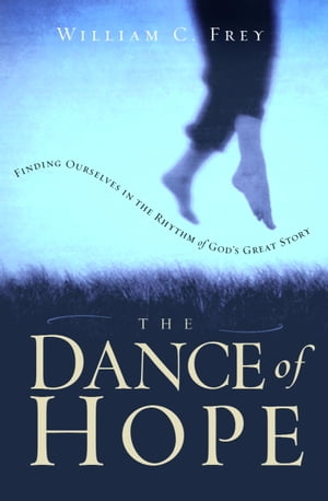 The Dance of Hope Finding Ourselves in the Rhythm of God's Great Story【電子書籍】[ William C. Frey ]