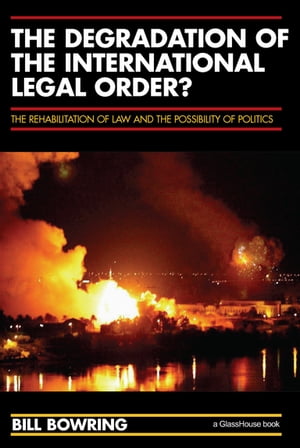 The Degradation of the International Legal Order The Rehabilitation of Law and the Possibility of Politics【電子書籍】 Bill Bowring