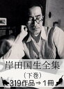 『岸田国士全集（下巻）・319作品⇒1冊』